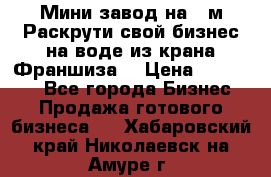 Мини завод на 30м.Раскрути свой бизнес на воде из крана.Франшиза. › Цена ­ 105 000 - Все города Бизнес » Продажа готового бизнеса   . Хабаровский край,Николаевск-на-Амуре г.